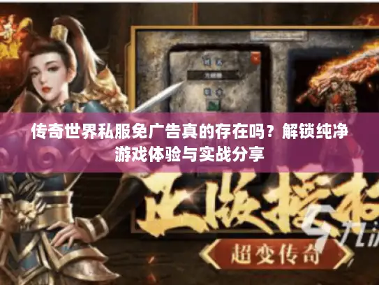 传奇世界私服免广告真的存在吗？解锁纯净游戏体验与实战分享