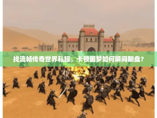 找流畅传奇世界私服,卡顿噩梦如何瞬间翻盘? 找流畅传奇世界私服,卡顿噩梦如何瞬间翻盘?