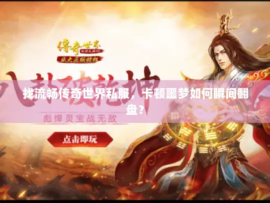 找流畅传奇世界私服,卡顿噩梦如何瞬间翻盘? 找流畅传奇世界私服,卡顿噩梦如何瞬间翻盘?