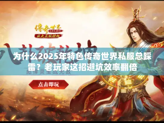 为什么2025年特色传奇世界私服总踩雷？老玩家这招避坑效率翻倍