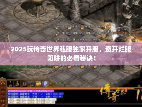 2025玩传奇世界私服独家开服，避开烂服陷阱的必看秘诀！