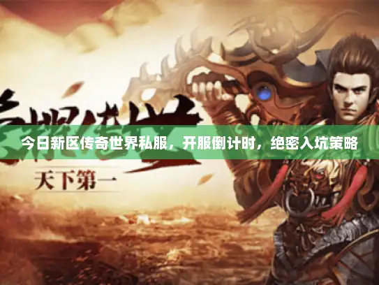 今日新区传奇世界私服，开服倒计时，绝密入坑策略