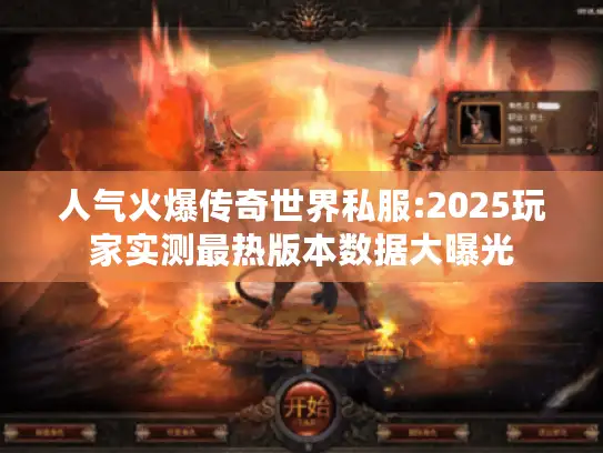 人气火爆传奇世界私服:2025玩家实测最热版本数据大曝光