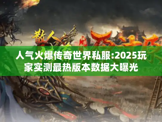 人气火爆传奇世界私服:2025玩家实测最热版本数据大曝光