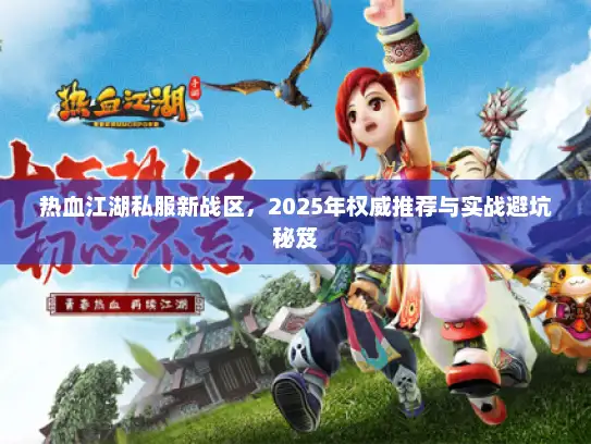 热血江湖私服新战区，2025年权威推荐与实战避坑秘笈