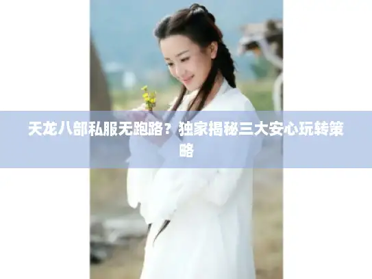 天龙八部私服无跑路？独家揭秘三大安心玩转策略