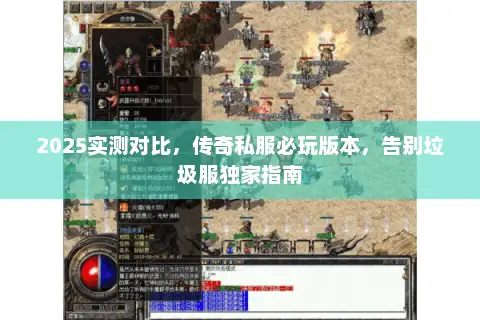 2025实测对比，传奇私服必玩版本，告别垃圾服独家指南