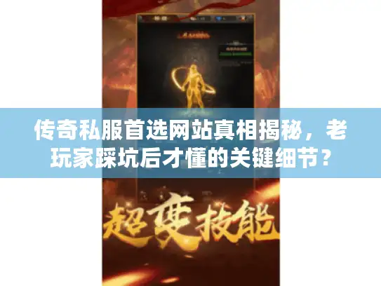 传奇私服首选网站真相揭秘，老玩家踩坑后才懂的关键细节？
