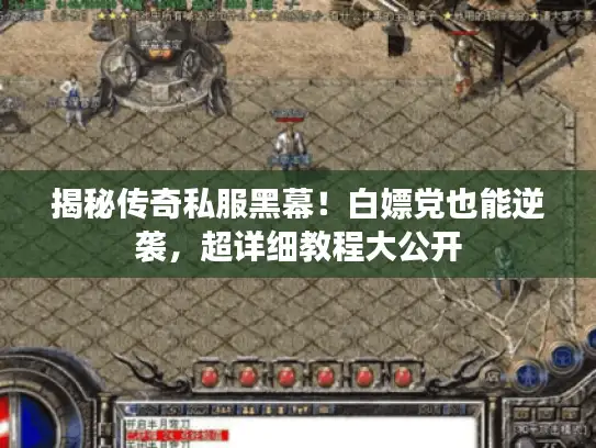 揭秘传奇私服黑幕！白嫖党也能逆袭，超详细教程大公开