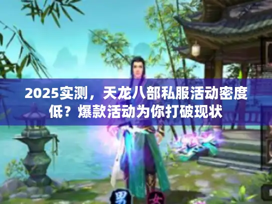 2025实测，天龙八部私服活动密度低？爆款活动为你打破现状