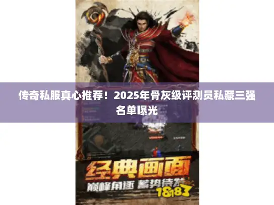 传奇私服真心推荐！2025年骨灰级评测员私藏三强名单曝光