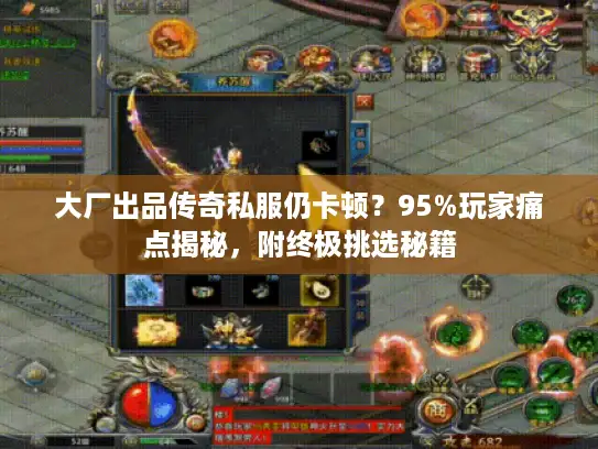 大厂出品传奇私服仍卡顿？95%玩家痛点揭秘，附终极挑选秘籍