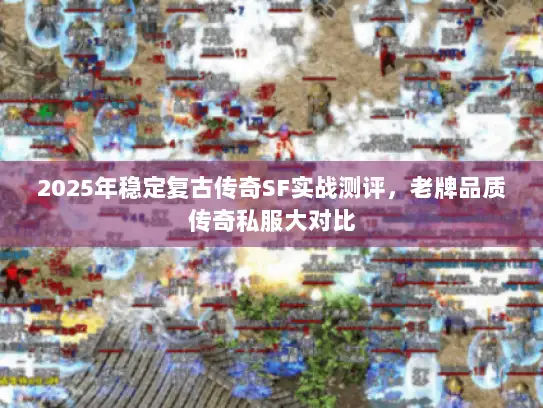 2025年稳定复古传奇SF实战测评，老牌品质传奇私服大对比
