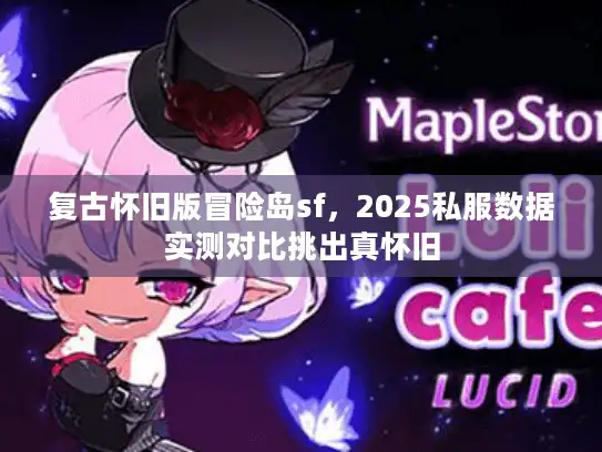 复古怀旧版冒险岛sf,2025私服数据实测对比挑出真怀旧 复古怀旧版冒险岛sf,2025私服数据实测对比挑出真怀旧