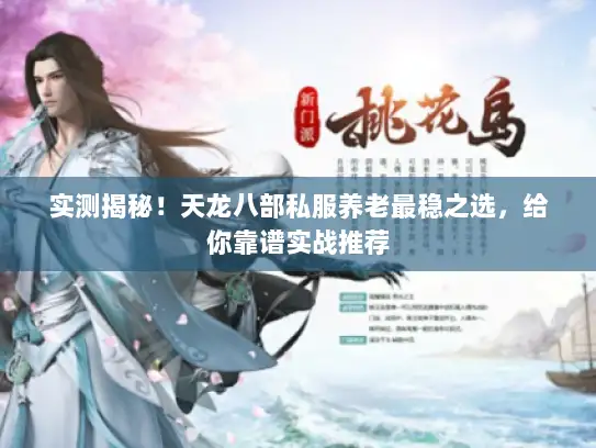 实测揭秘！天龙八部私服养老最稳之选，给你靠谱实战推荐