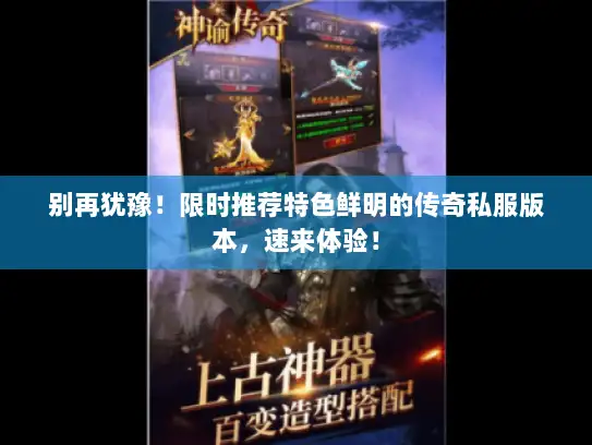 别再犹豫!限时推荐特色鲜明的传奇私服版本,速来体验! 别再犹豫!限时推荐特色鲜明的传奇私服版本,速来体验!