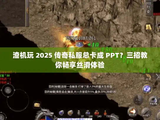 渣机玩 2025 传奇私服总卡成 PPT？三招教你畅享丝滑体验