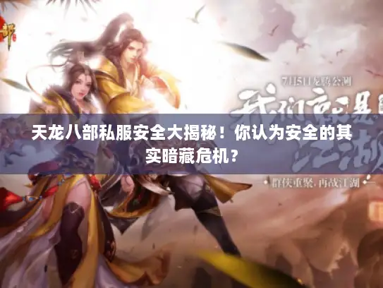 天龙八部私服安全大揭秘！你认为安全的其实暗藏危机？