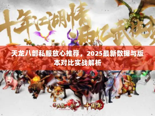 天龙八部私服放心推荐，2025最新数据与版本对比实战解析