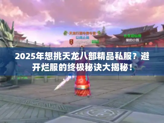 2025年想挑天龙八部精品私服？避开烂服的终极秘诀大揭秘！
