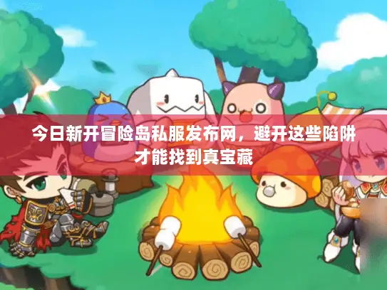 今日新开冒险岛私服发布网，避开这些陷阱才能找到真宝藏