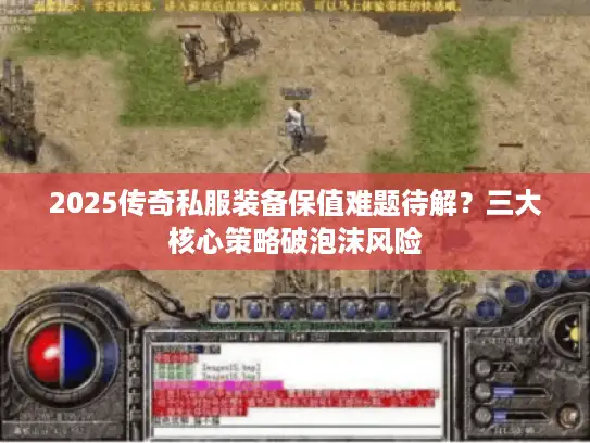 2025传奇私服装备保值难题待解？三大核心策略破泡沫风险