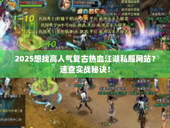 2025想找高人气复古热血江湖私服网站?速查实战秘诀! 2025想找高人气复古热血江湖私服网站?速查实战秘诀!