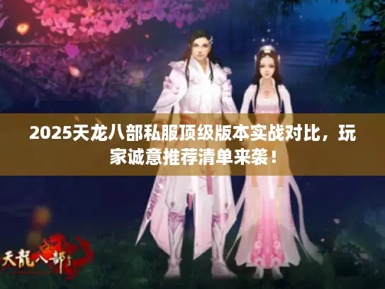2025天龙八部私服顶级版本实战对比，玩家诚意推荐清单来袭！