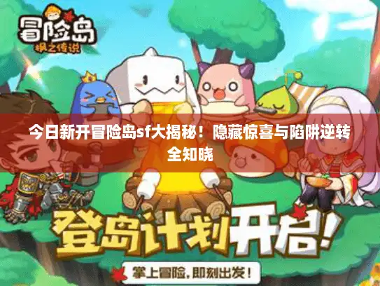 今日新开冒险岛sf大揭秘!隐藏惊喜与陷阱逆转全知晓 今日新开冒险岛sf大揭秘!隐藏惊喜与陷阱逆转全知晓