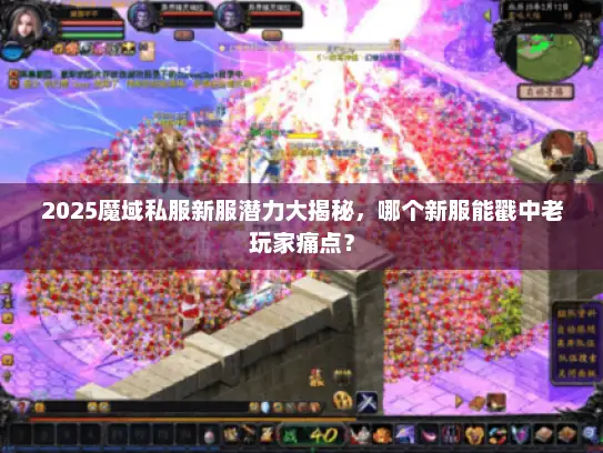 2025魔域私服新服潜力大揭秘，哪个新服能戳中老玩家痛点？