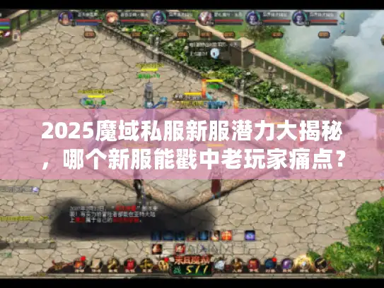 2025魔域私服新服潜力大揭秘，哪个新服能戳中老玩家痛点？