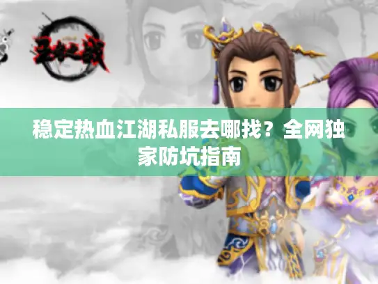 稳定热血江湖私服去哪找?全网独家防坑指南 稳定热血江湖私服去哪找?全网独家防坑指南