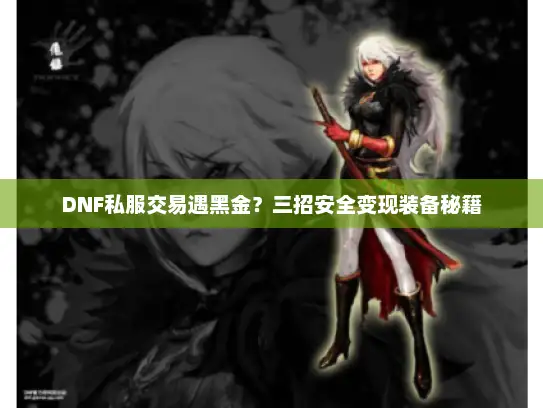 DNF私服交易遇黑金？三招安全变现装备秘籍