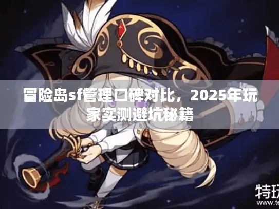 冒险岛sf管理口碑对比，2025年玩家实测避坑秘籍