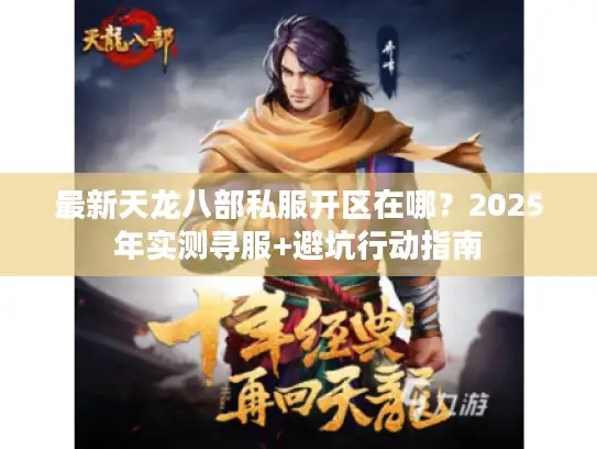 最新天龙八部私服开区在哪？2025年实测寻服+避坑行动指南