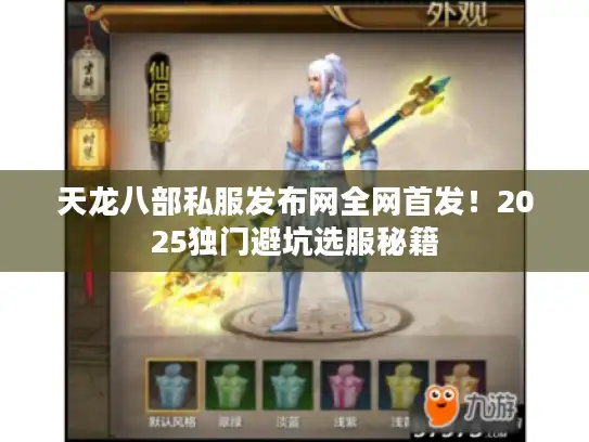 天龙八部私服发布网全网首发!2025独门避坑选服秘籍 天龙八部私服发布网全网首发!2025独门避坑选服秘籍