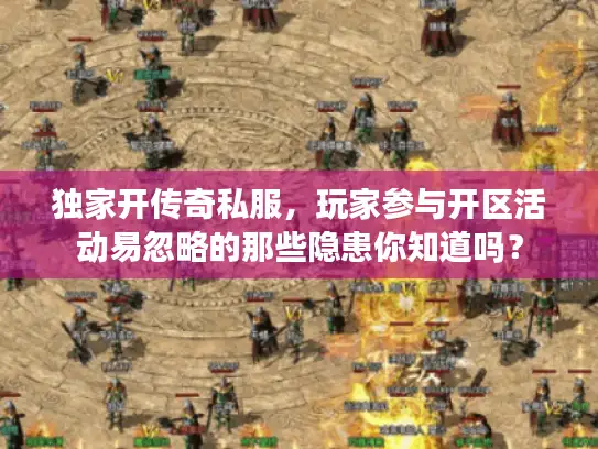独家开传奇私服，玩家参与开区活动易忽略的那些隐患你知道吗？