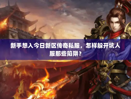 新手想入今日新区传奇私服，怎样躲开坑人服那些陷阱？