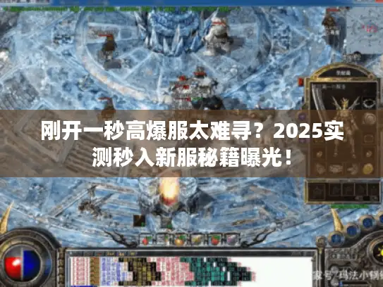 刚开一秒高爆服太难寻？2025实测秒入新服秘籍曝光！