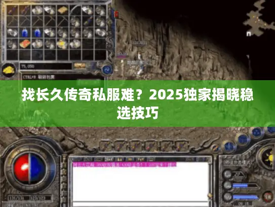 找长久传奇私服难?2025独家揭晓稳选技巧 找长久传奇私服难?2025独家揭晓稳选技巧