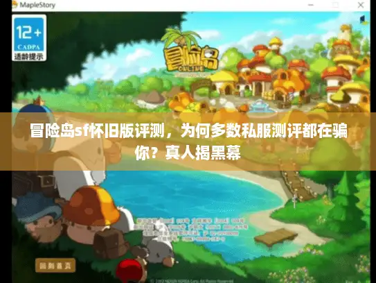 冒险岛sf怀旧版评测，为何多数私服测评都在骗你？真人揭黑幕