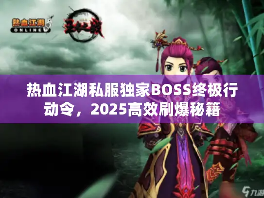 热血江湖私服独家BOSS终极行动令，2025高效刷爆秘籍