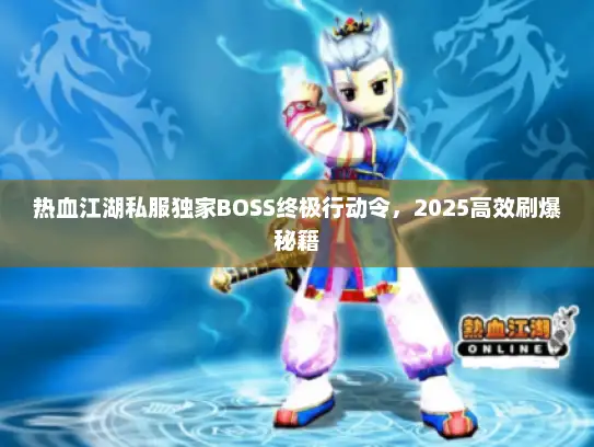 热血江湖私服独家BOSS终极行动令，2025高效刷爆秘籍