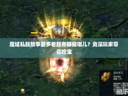 魔域私服故事最多老服务器藏哪儿？资深玩家带你挖宝