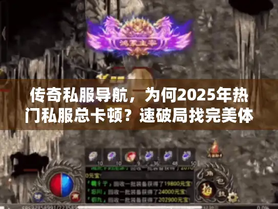 传奇私服导航，为何2025年热门私服总卡顿？速破局找完美体验！