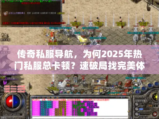 传奇私服导航，为何2025年热门私服总卡顿？速破局找完美体验！