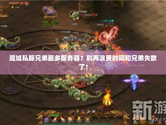 魔域私服兄弟最多服务器?别再浪费时间和兄弟失散了! 魔域私服兄弟最多服务器?别再浪费时间和兄弟失散了!