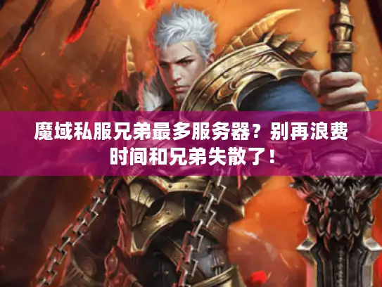 魔域私服兄弟最多服务器?别再浪费时间和兄弟失散了! 魔域私服兄弟最多服务器?别再浪费时间和兄弟失散了!