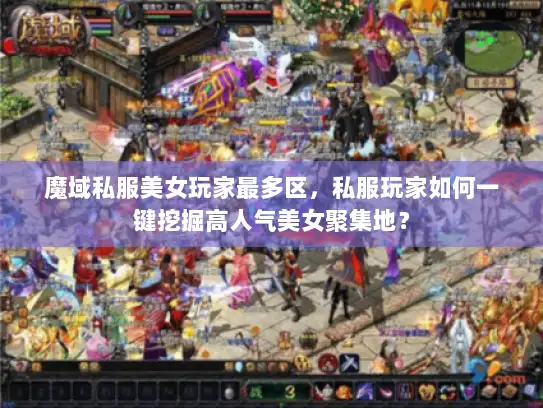 魔域私服美女玩家最多区,私服玩家如何一键挖掘高人气美女聚集地? 魔域私服美女玩家最多区,私服玩家如何一键挖掘高人气美女聚集地?