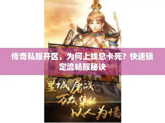 传奇私服开区,为何上线总卡死?快速锁定流畅服秘诀 传奇私服开区,为何上线总卡死?快速锁定流畅服秘诀